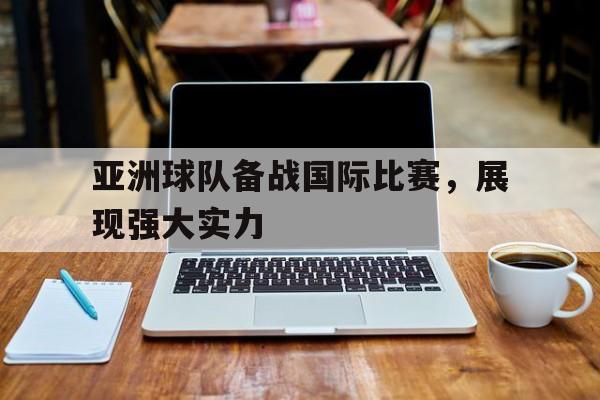 亚洲球队备战国际比赛,展现强大实力